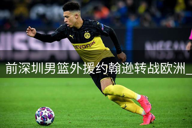 前深圳男篮外援约翰逊转战欧洲 加盟巴黎篮球俱乐部开启新征程