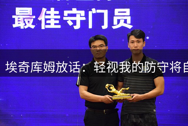 埃奇库姆放话：轻视我的防守将自食苦果