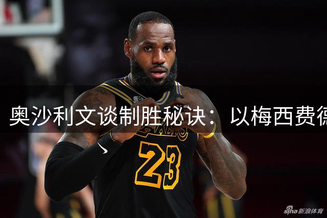 奥沙利文谈制胜秘诀：以梅西费德勒为例解读"化繁为简"之道