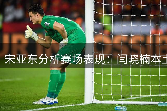 宋亚东分析赛场表现：闫晓楠本土作战略显压力，苏木胜在实力更胜一筹