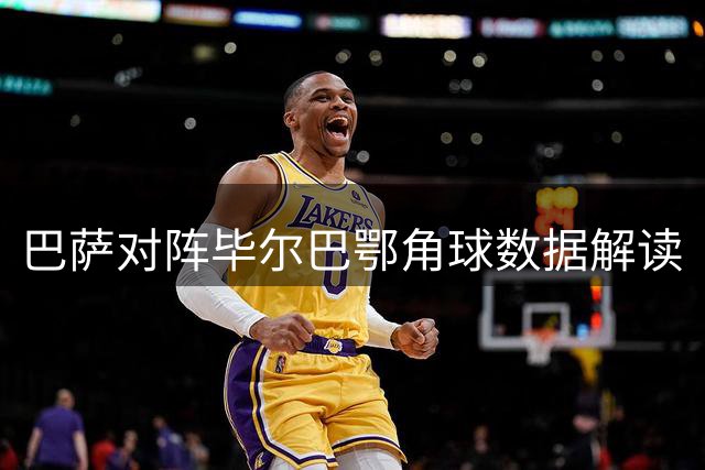 巴萨对阵毕尔巴鄂角球数据解读