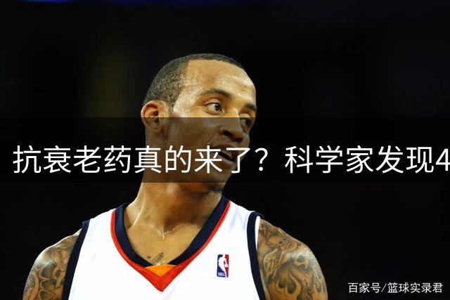 抗衰老药真的来了？科学家发现4种老药，其中一种很多中国人天天在吃