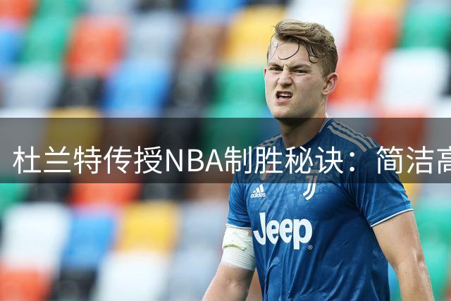杜兰特传授NBA制胜秘诀：简洁高效才是王道