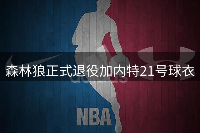 森林狼正式退役加内特21号球衣