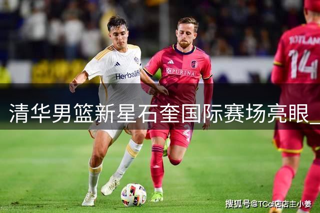 清华男篮新星石奎国际赛场亮眼 三分神射助球队大胜悉尼大学