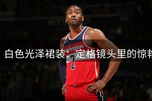 白色光泽裙装：定格镜头里的惊艳瞬间