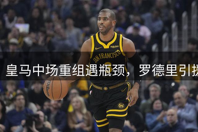 皇马中场重组遇瓶颈，罗德里引援陷入两难