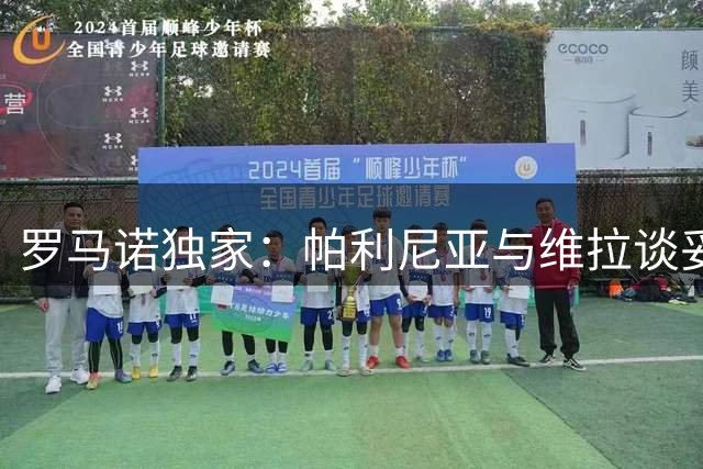 罗马诺独家：帕利尼亚与维拉谈妥待遇 已向拜仁表明转会意愿