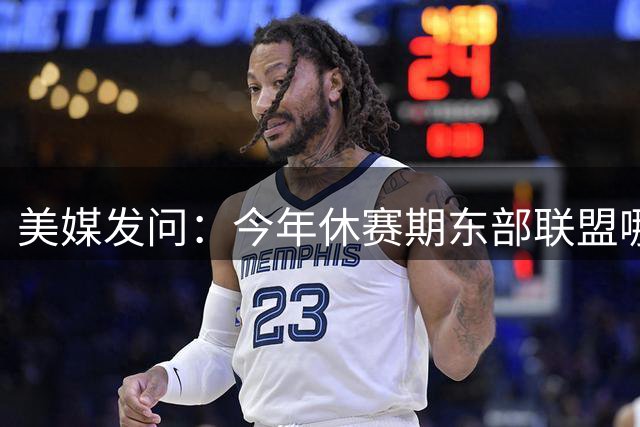 美媒发问：今年休赛期东部联盟哪支球队提升最大？