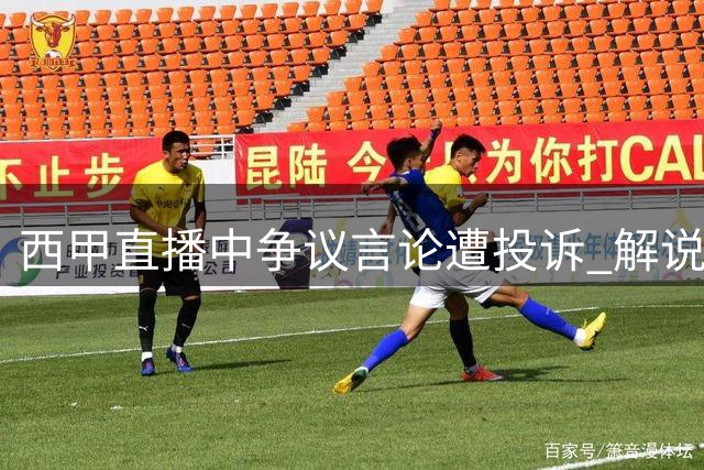 西甲直播中争议言论遭投诉 解说员被指侮辱球员性取向