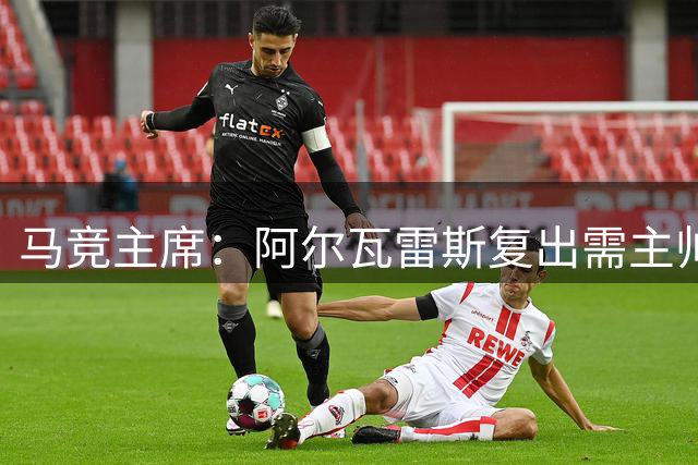 马竞主席：阿尔瓦雷斯复出需主帅确认 期待安菲尔德之战